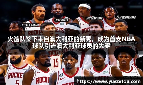 火箭队签下来自澳大利亚的新秀，成为首支NBA球队引进澳大利亚球员的先驱