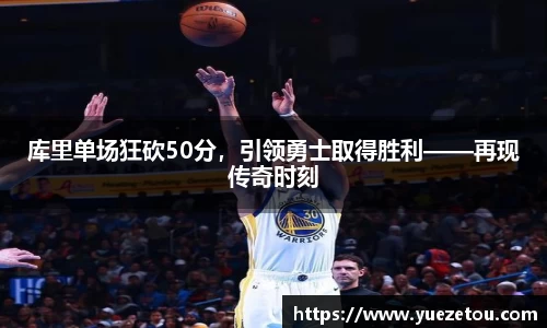 库里单场狂砍50分，引领勇士取得胜利——再现传奇时刻